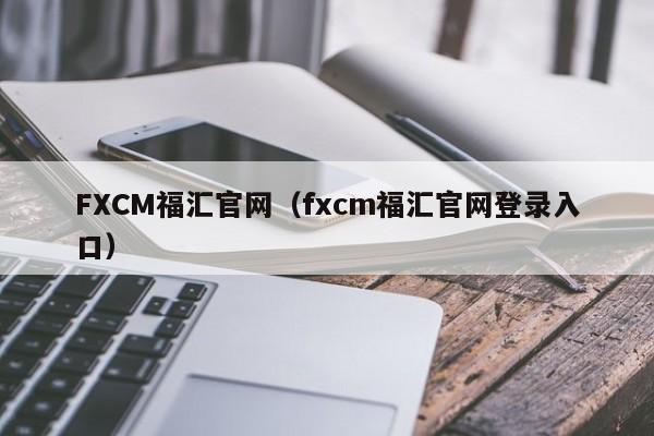 FXCM福汇官网（fxcm福汇官网登录入口）