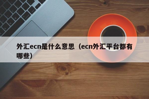 外汇ecn是什么意思（ecn外汇平台都有哪些）