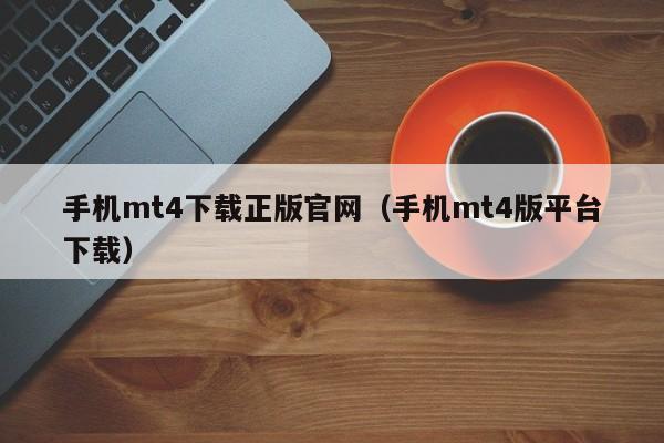 手机mt4下载正版官网（手机mt4版平台下载）