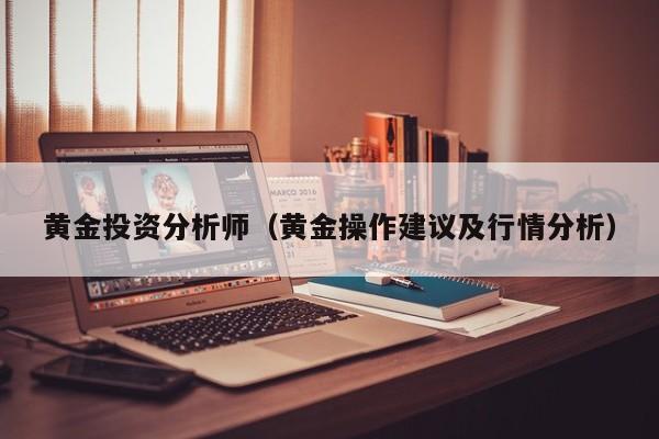 黄金投资分析师（黄金操作建议及行情分析）