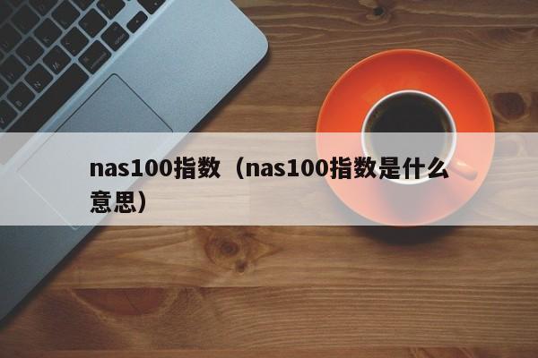 nas100指数（nas100指数是什么意思）