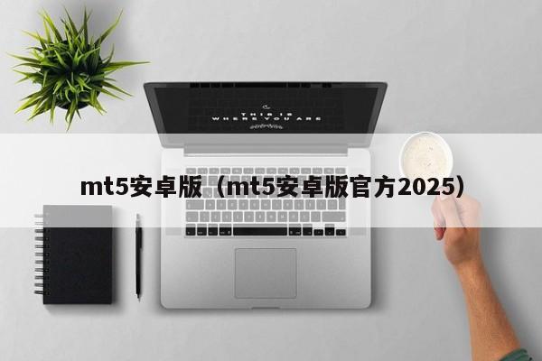 mt5安卓版（mt5安卓版官方2025）