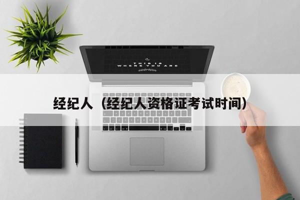 经纪人（经纪人资格证考试时间）