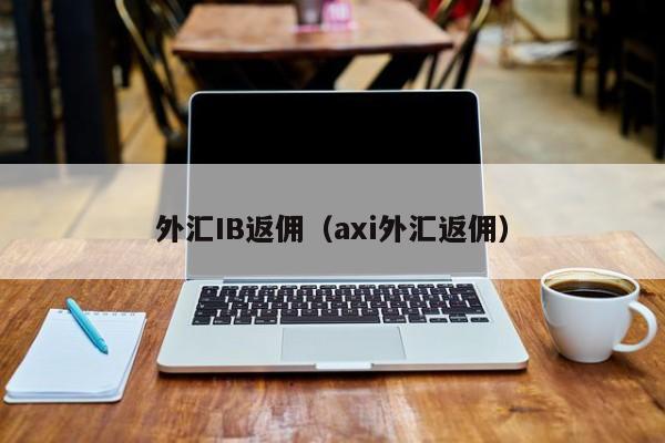 外汇IB返佣（axi外汇返佣）