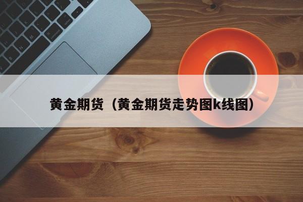 黄金期货（黄金期货走势图k线图）