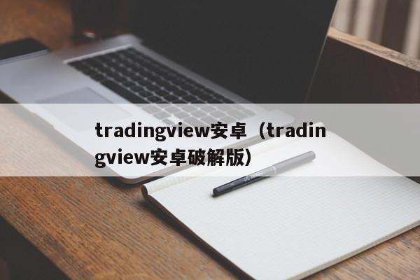 tradingview安卓（tradingview安卓破解版）
