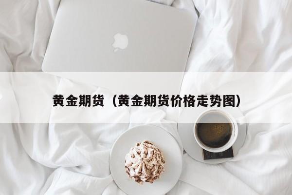 黄金期货（黄金期货价格走势图）