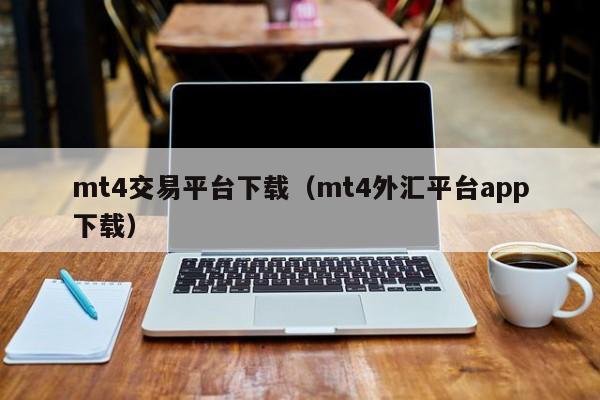 mt4交易平台下载（mt4外汇平台app下载）
