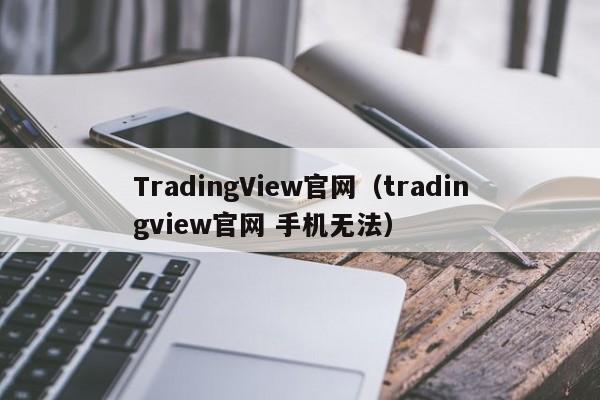 TradingView官网（tradingview官网 手机无法）