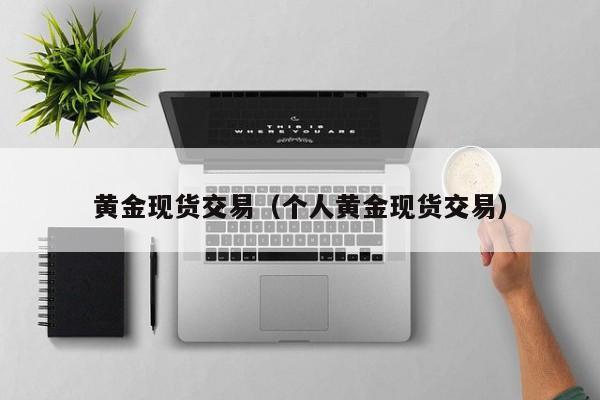 黄金现货交易（个人黄金现货交易）