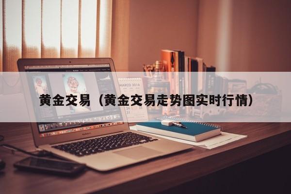 黄金交易（黄金交易走势图实时行情）