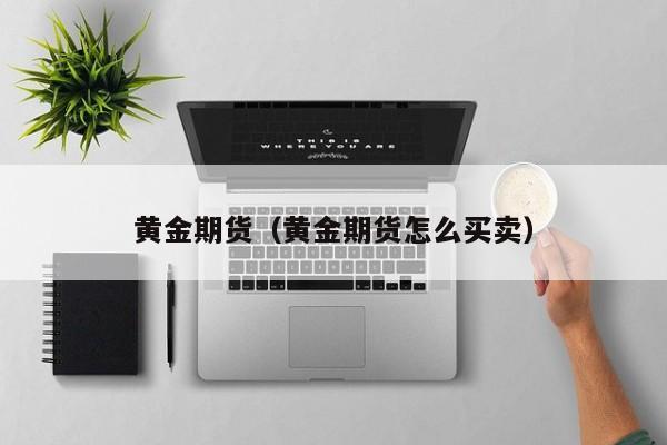 黄金期货（黄金期货怎么买卖）