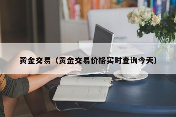 黄金交易（黄金交易价格实时查询今天）
