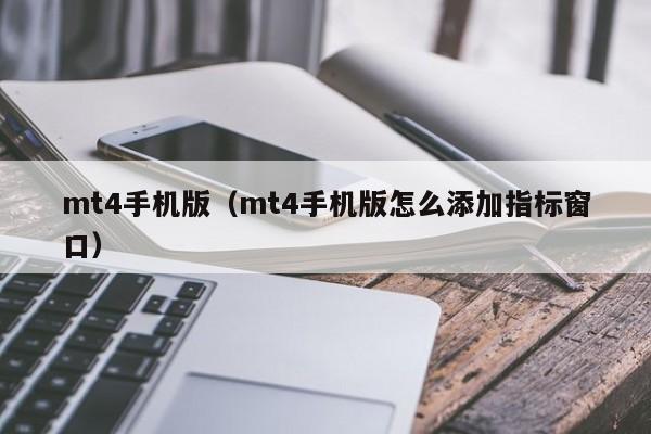 mt4手机版（mt4手机版怎么添加指标窗口）