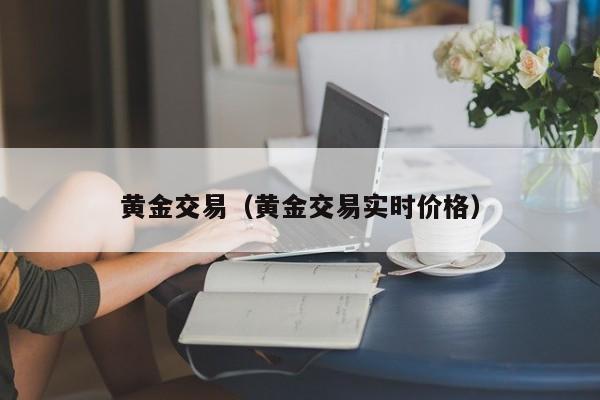 黄金交易（黄金交易实时价格）