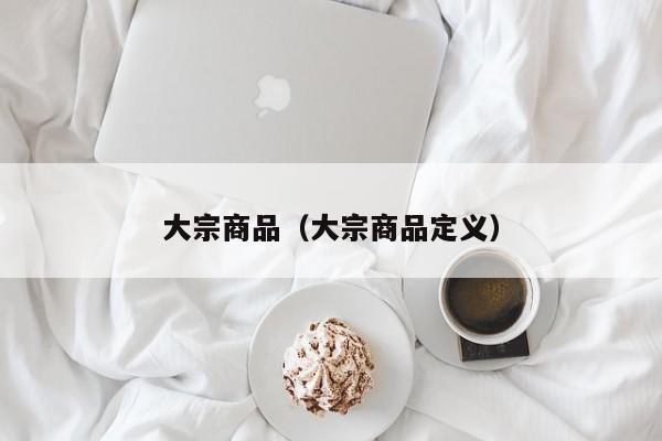 大宗商品（大宗商品定义）