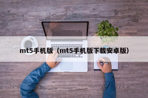 mt5手机版（mt5手机版下载安卓版）