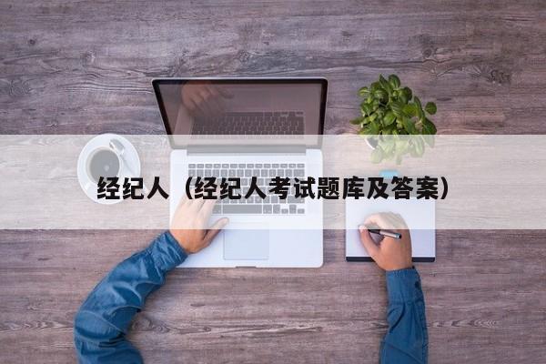 经纪人（经纪人考试题库及答案）