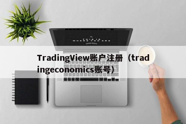 TradingView账户注册（tradingeconomics账号）