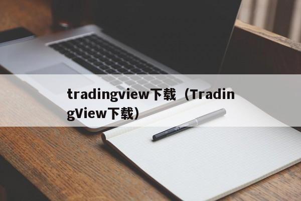 tradingview下载（TradingView下载）