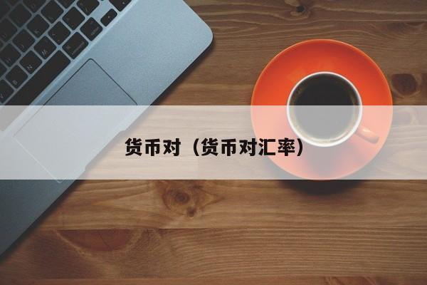 货币对（货币对汇率）