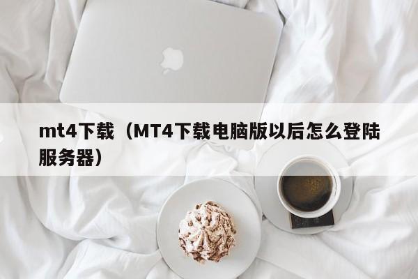 mt4下载（MT4下载电脑版以后怎么登陆服务器）
