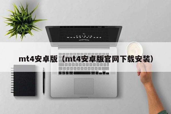 mt4安卓版（mt4安卓版官网下载安装）
