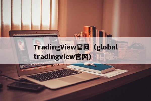 TradingView官网（globaltradingview官网）